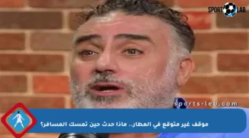 موقف غير متوقع في المطار.. ماذا حدث حين تمسك المسافر؟